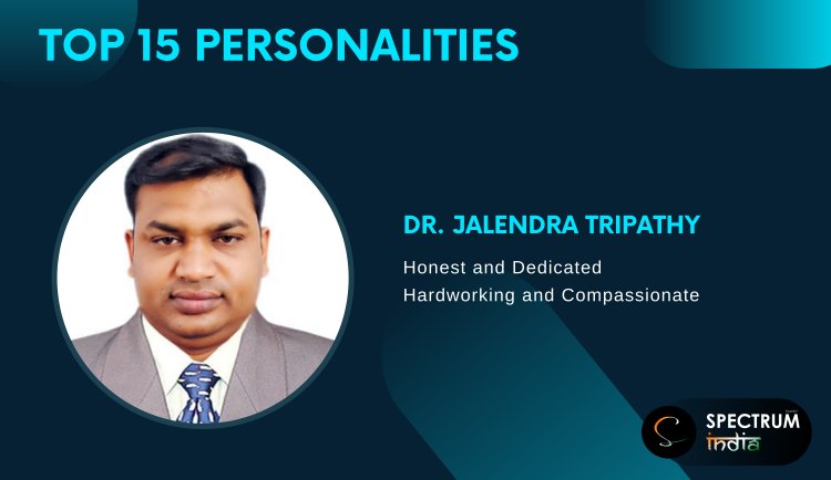 Honest and Compassionate : Dr. Jalendra Tripathy | Social Worker Featured as Top 15 Personalities by Spectrum India