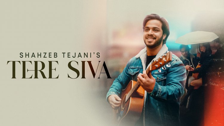 Singer-Composer Shahzeb Tejani's Latest Love Ballad Tere Siva Is A Treat For Music Lovers