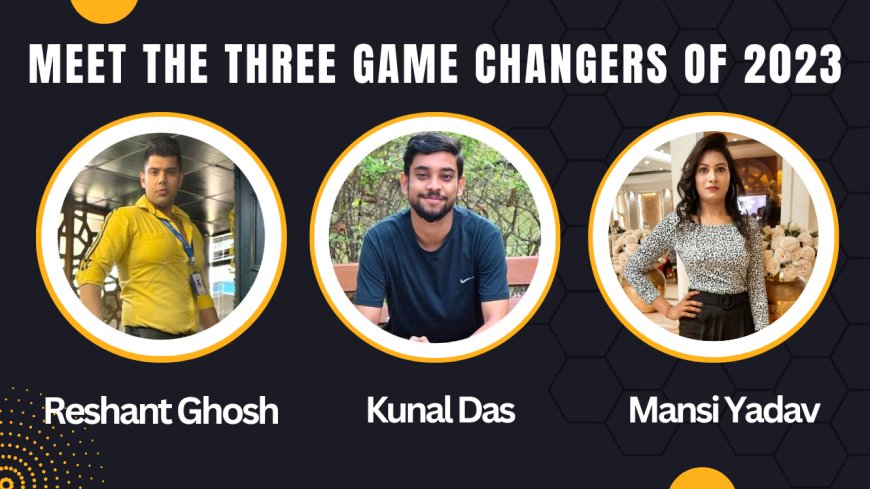 Meet the three game changer of 2023 - Reshant Ghosh, Kunal Das, Mansi Yadav