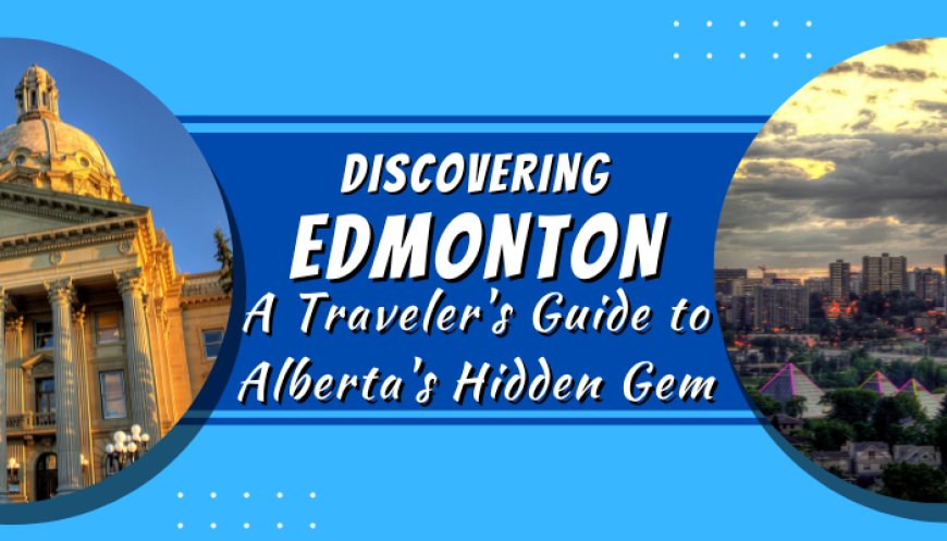 Discovering Edmonton: A Traveler's Guide to Alberta's Hidden Gem